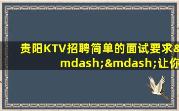 贵阳KTV招聘简单的面试要求——让你安心求职